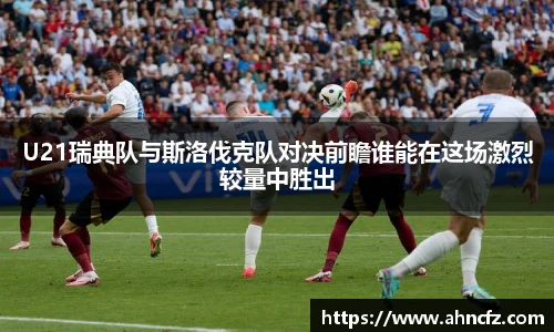 v66体育U21瑞典队与斯洛伐克队对决前瞻谁能在这场激烈较量中胜出